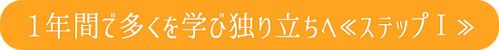 1年間で多くを学び一人立ちへ＜ステップ１＞